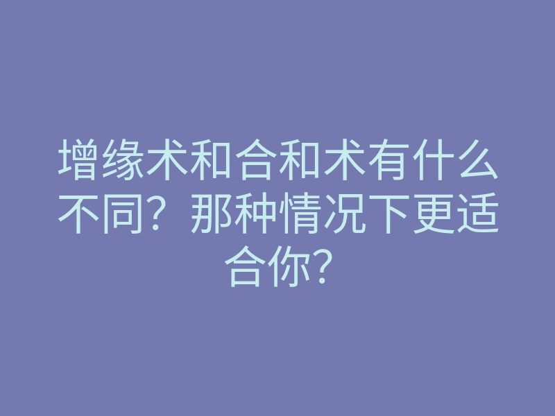 增缘术和合和术有什么不同?那种情况下更适合你?