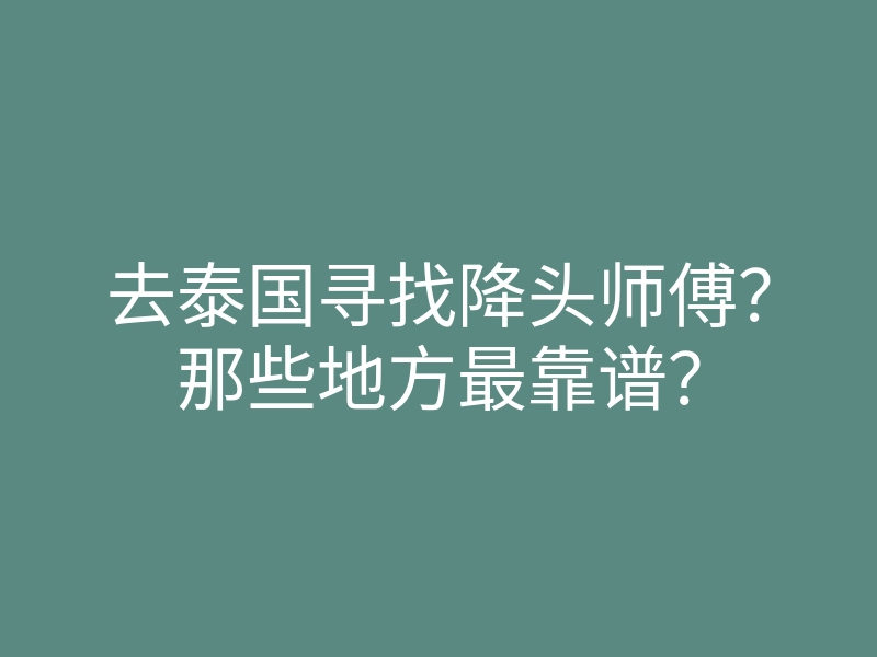 去泰国寻找降头师傅?那些地方最靠谱?