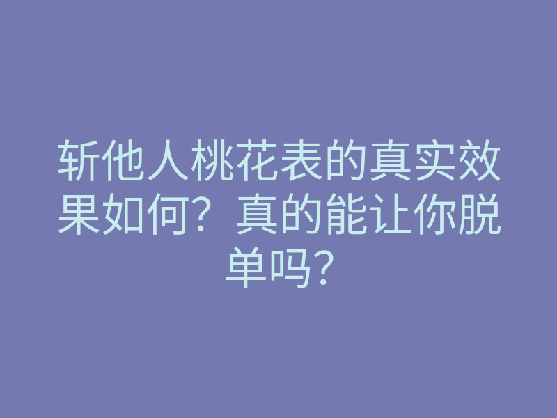 斩他人桃花表的真实效果如何?真的能让你脱单吗?