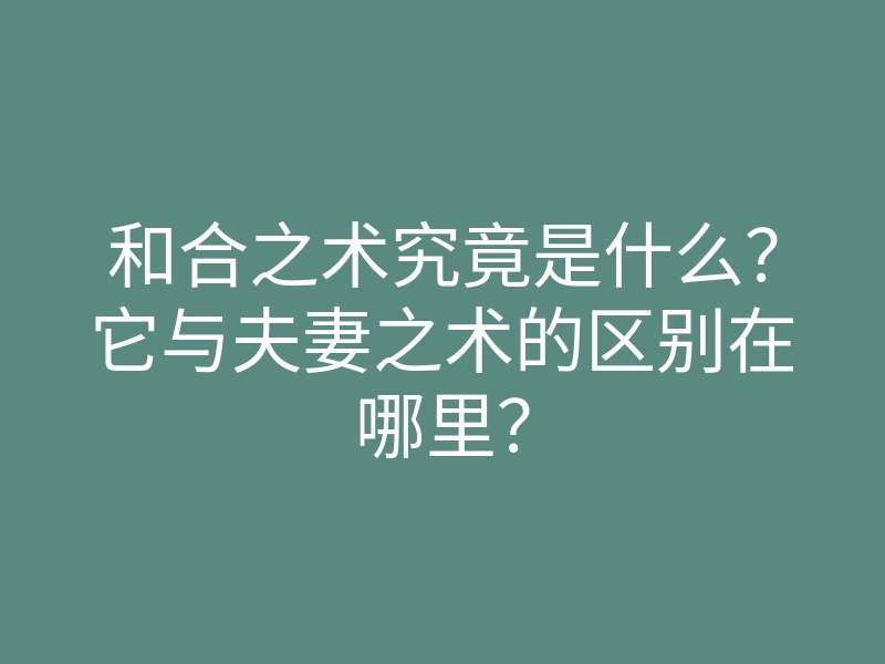 和合之术究竟是什么？它与夫妻之术的区别在哪里？