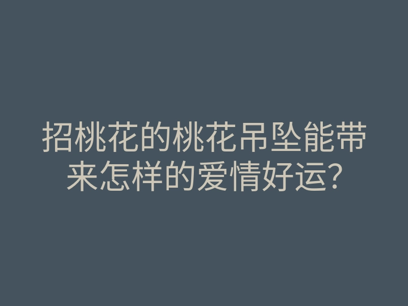 招桃花的桃花吊坠能带来怎样的爱情好运?