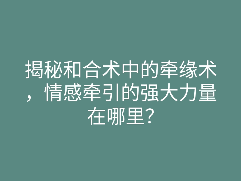 揭秘和合术中的牵缘术,情感牵引的强大力量在哪里?