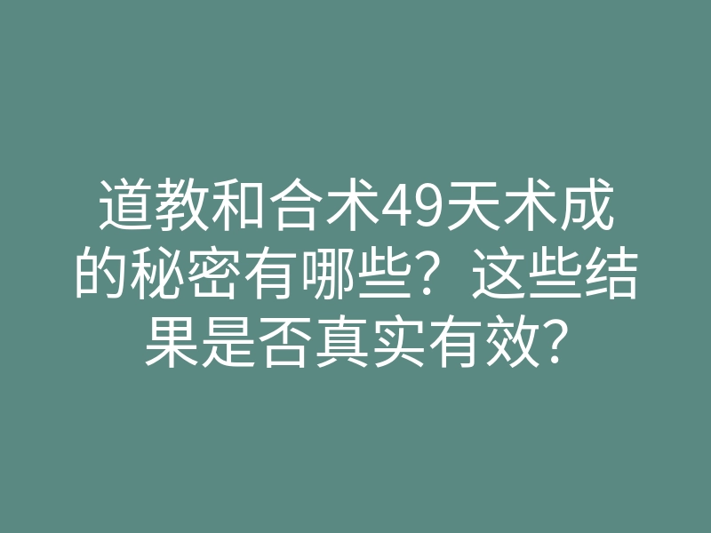 道教和合术49天术成的秘密有哪些?这些结果是否真实有效?