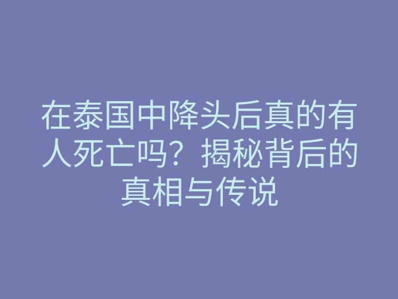 在泰国中降头后真的有人死亡吗？揭秘背后的真相与传说