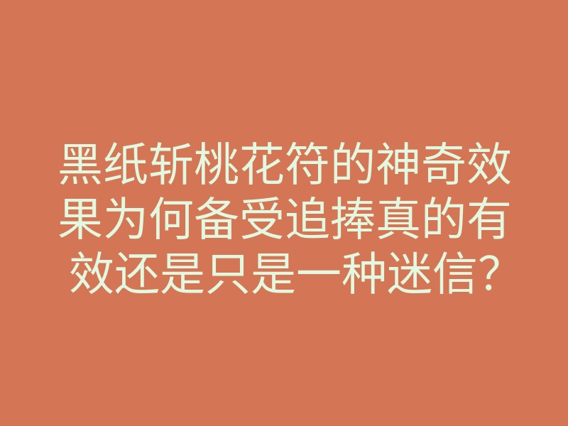 黑纸斩桃花符的神奇效果为何备受追捧真的有效还是只是一种迷信?