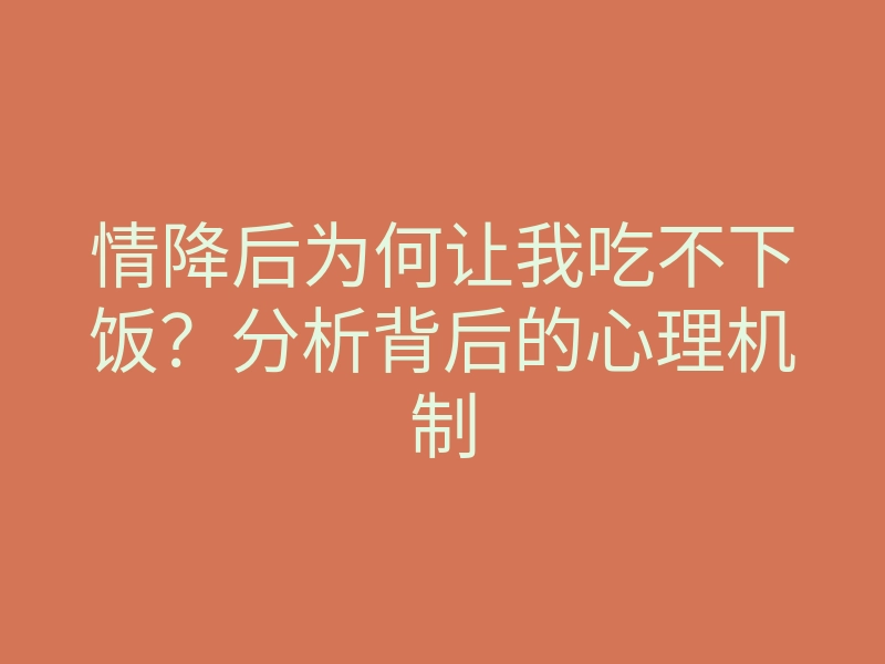 情降后为何让我吃不下饭?分析背后的心理机制