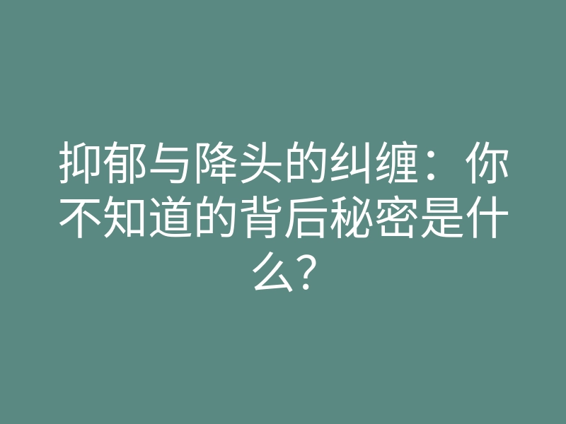 抑郁与降头的纠缠:你不知道的背后秘密是什么?