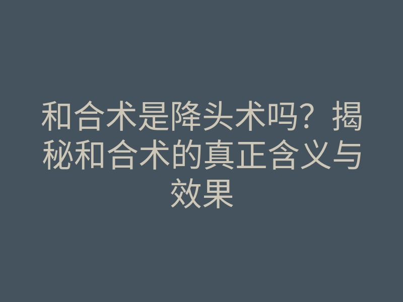 和合术是降头术吗?揭秘和合术的真正含义与效果