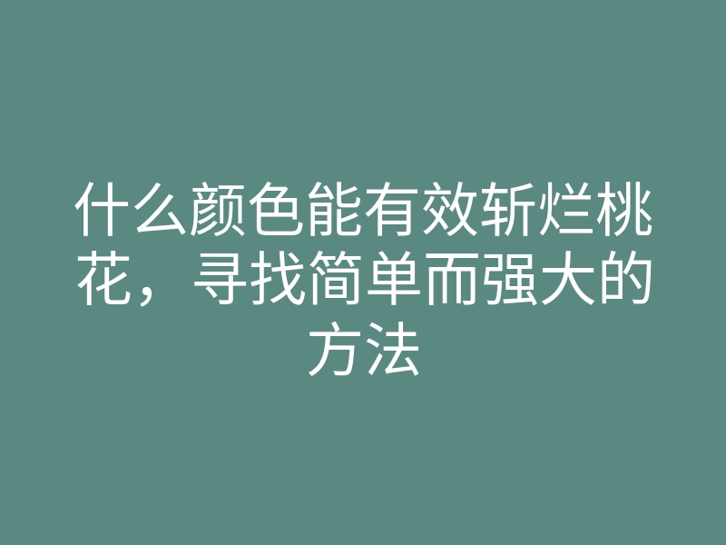 什么颜色能有效斩烂桃花，寻找简单而强大的方法