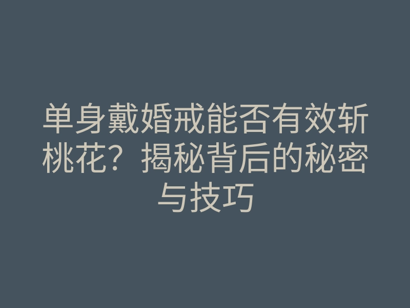 单身戴婚戒能否有效斩桃花?揭秘背后的秘密与技巧