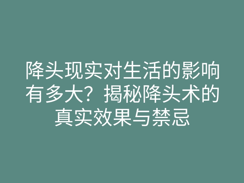 降头现实对生活的影响有多大？揭秘降头术的真实效果与禁忌