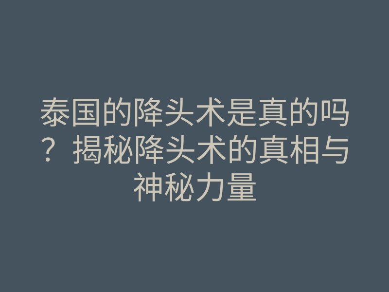 泰国的降头术是真的吗?揭秘降头术的真相与神秘力量