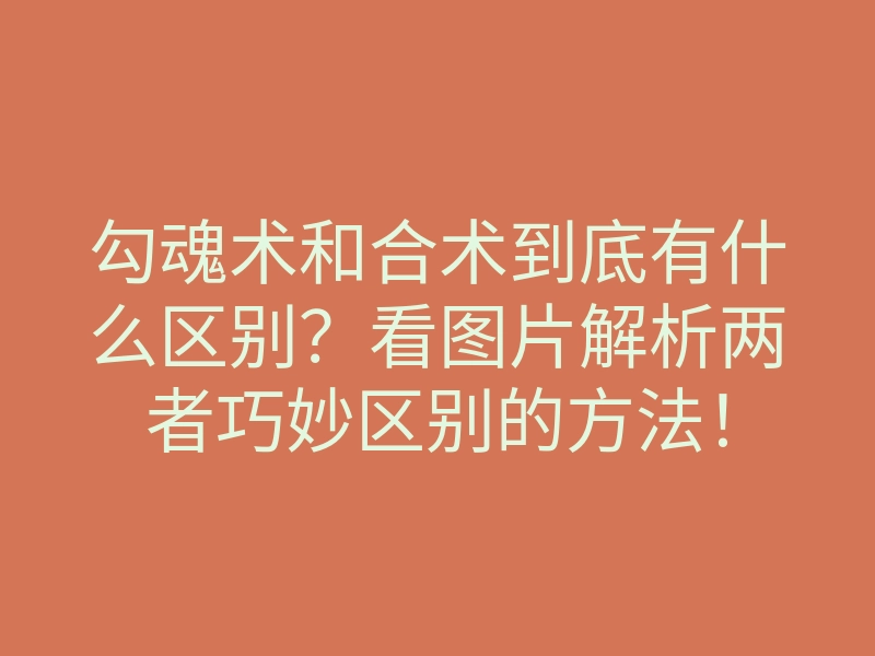 勾魂术和合术到底有什么区别?看图片解析两者巧妙区别的方法!