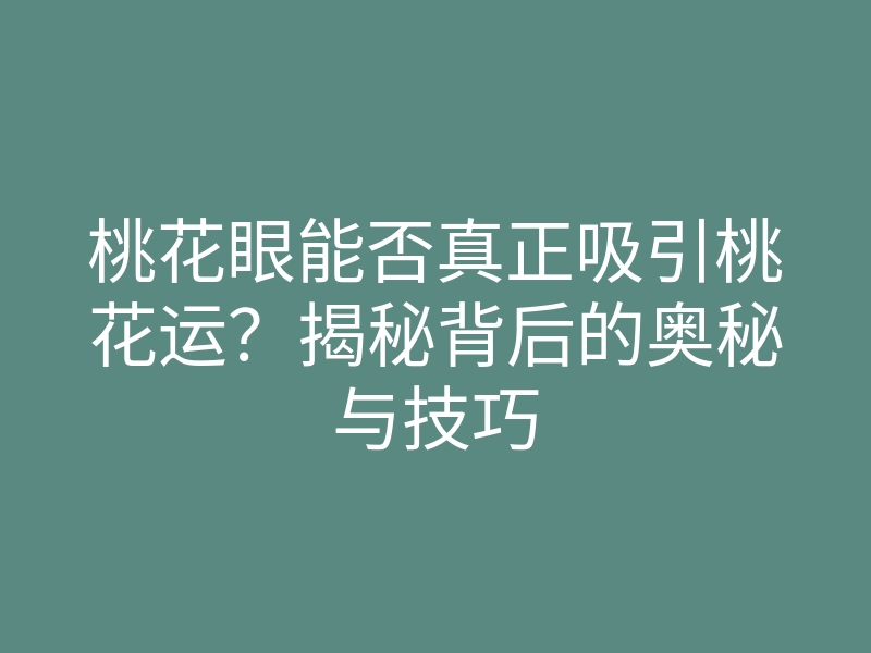 桃花眼能否真正吸引桃花运?揭秘背后的奥秘与技巧