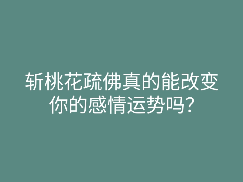 斩桃花疏佛真的能改变你的感情运势吗?