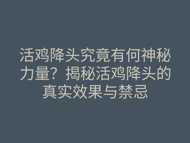 活鸡降头究竟有何神秘力量?揭秘活鸡降头的真实效果与禁忌