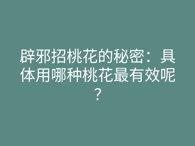 辟邪招桃花的秘密:具体用哪种桃花最有效呢?