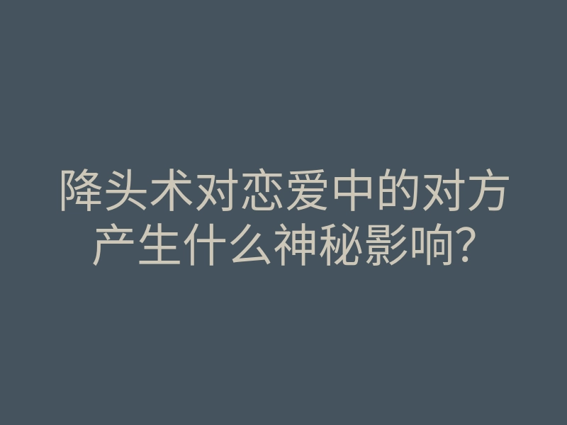 降头术对恋爱中的对方产生什么神秘影响?