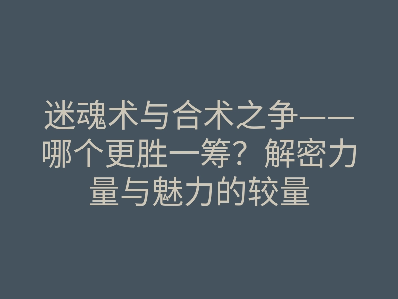 迷魂术与合术之争——哪个更胜一筹?解密力量与魅力的较量