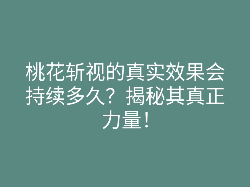 桃花斩视的真实效果会持续多久?揭秘其真正力量!