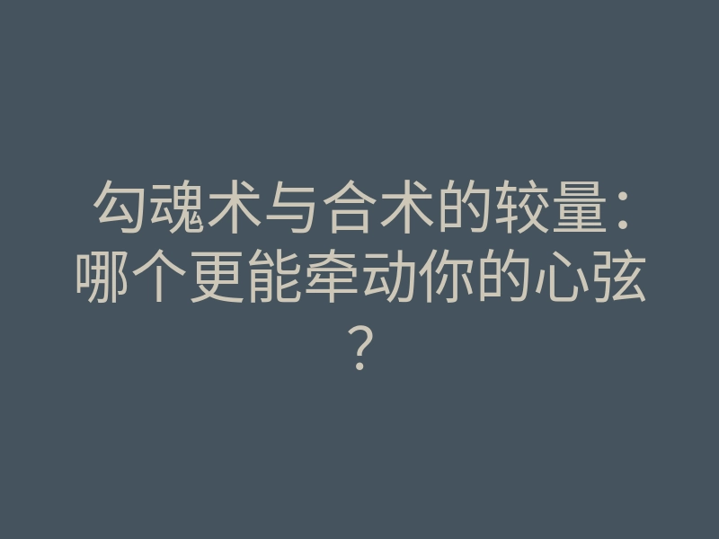 勾魂术与合术的较量：哪个更能牵动你的心弦？