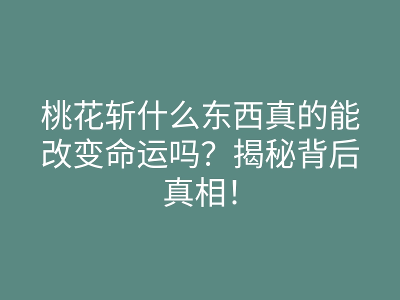 桃花斩什么东西真的能改变命运吗?揭秘背后真相!