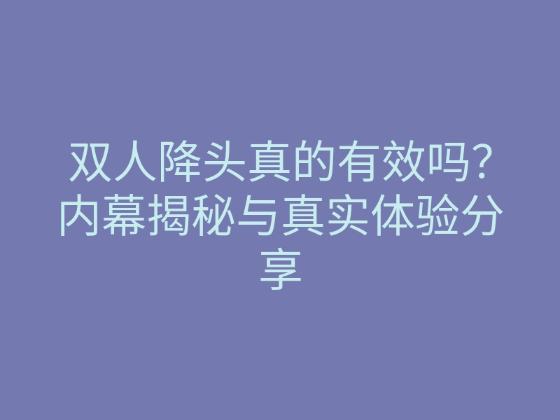 双人降头真的有效吗?内幕揭秘与真实体验分享