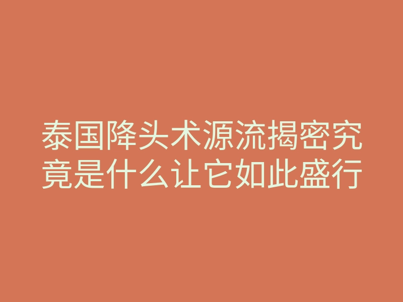 泰国降头术源流揭密究竟是什么让它如此盛行