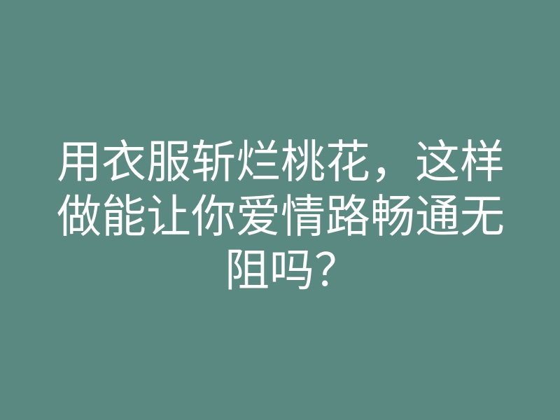 用衣服斩烂桃花,这样做能让你爱情路畅通无阻吗?