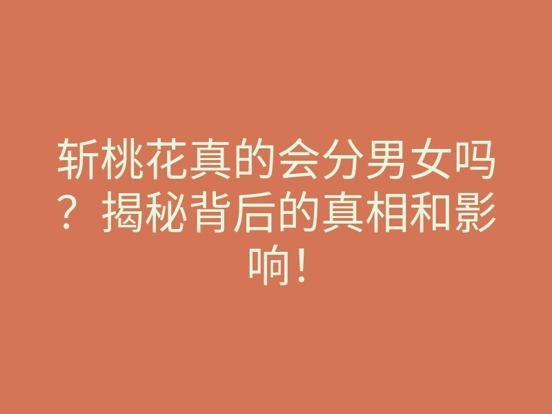 斩桃花真的会分男女吗?揭秘背后的真相和影响!