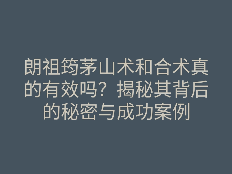 朗祖筠茅山术和合术真的有效吗?揭秘其背后的秘密与成功案例
