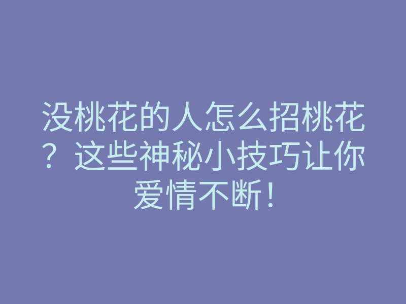 没桃花的人怎么招桃花?这些神秘小技巧让你爱情不断!