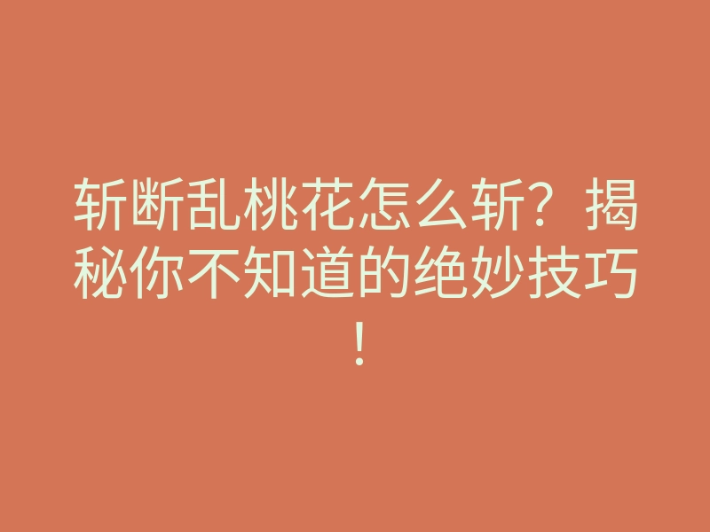 斩断乱桃花怎么斩?揭秘你不知道的绝妙技巧!