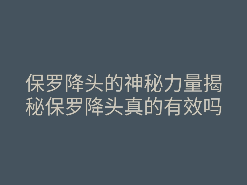 保罗降头的神秘力量揭秘保罗降头真的有效吗