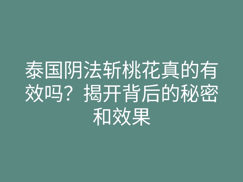泰国阴法斩桃花真的有效吗?揭开背后的秘密和效果