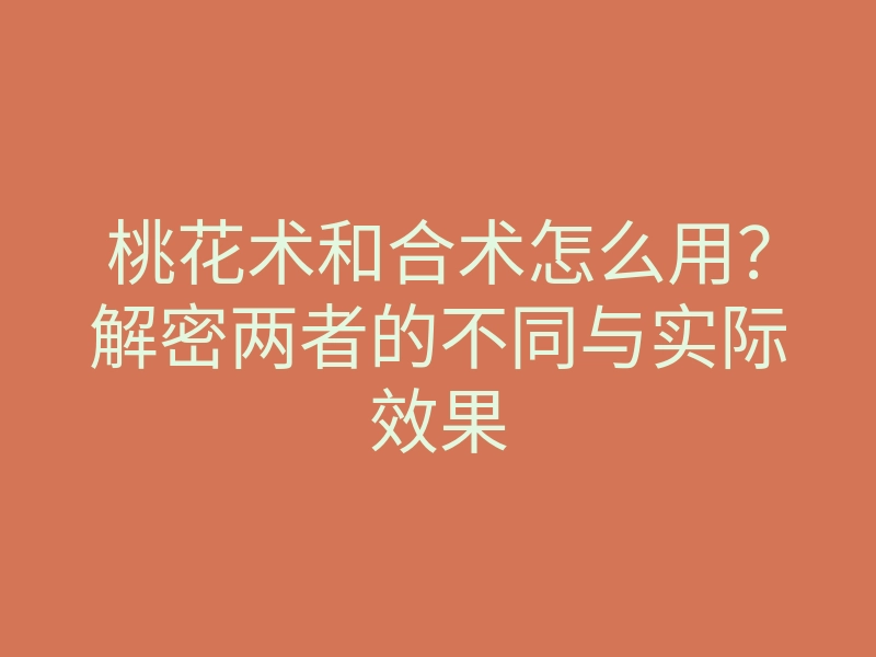 桃花术和合术怎么用?解密两者的不同与实际效果