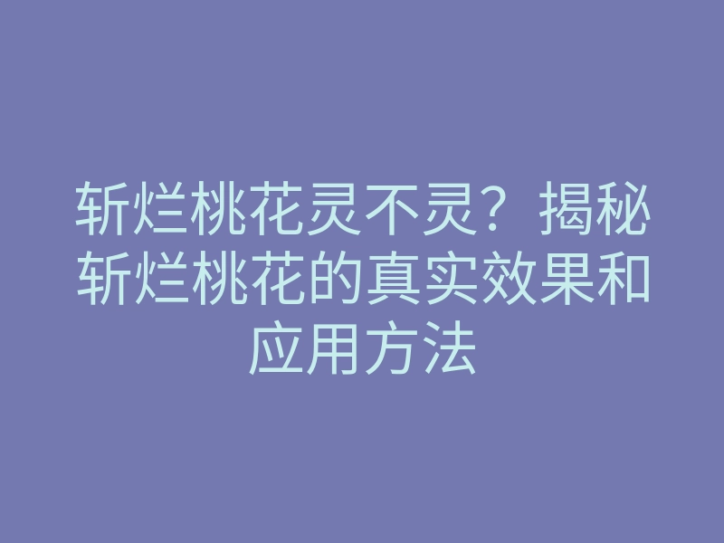 斩烂桃花灵不灵?揭秘斩烂桃花的真实效果和应用方法