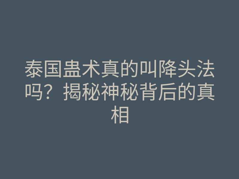 泰国蛊术真的叫降头法吗?揭秘神秘背后的真相
