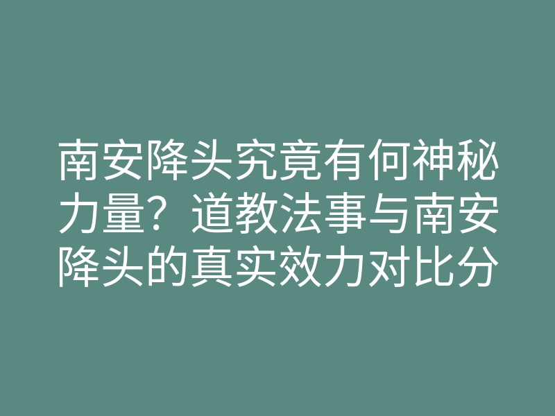 南安降头究竟有何神秘力量?道教法事与南安降头的真实效力对比分析