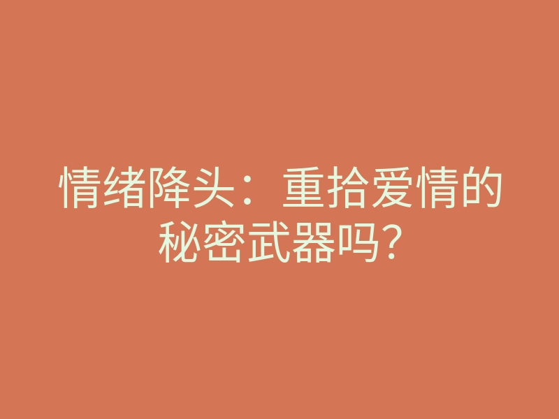 情绪降头:重拾爱情的秘密武器吗?
