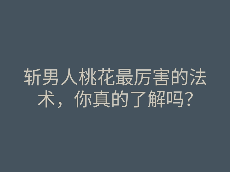 斩男人桃花最厉害的法术,你真的了解吗?