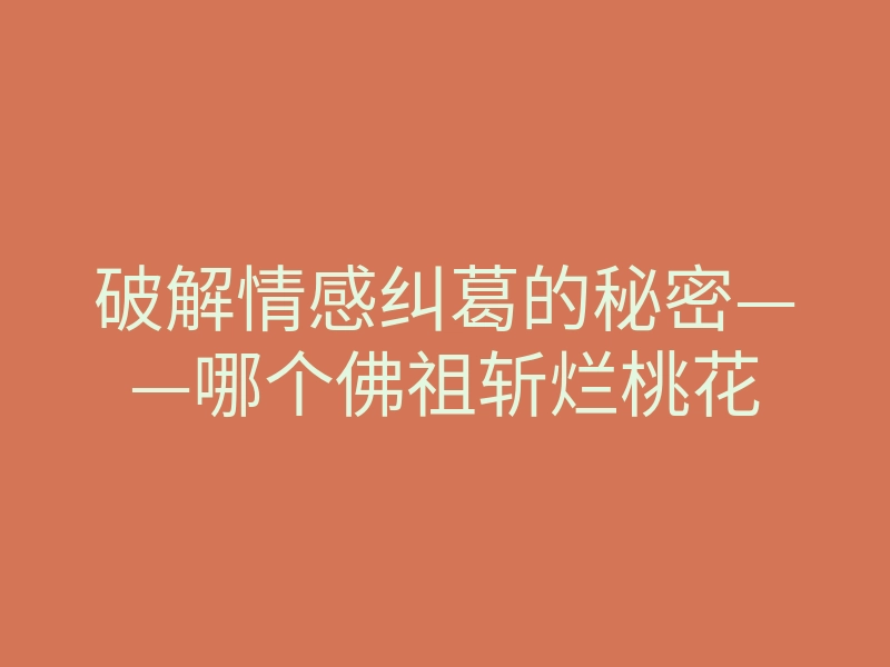 破解情感纠葛的秘密——哪个佛祖斩烂桃花