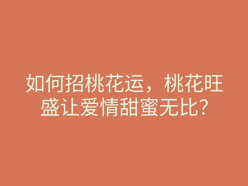 如何招桃花运,桃花旺盛让爱情甜蜜无比?