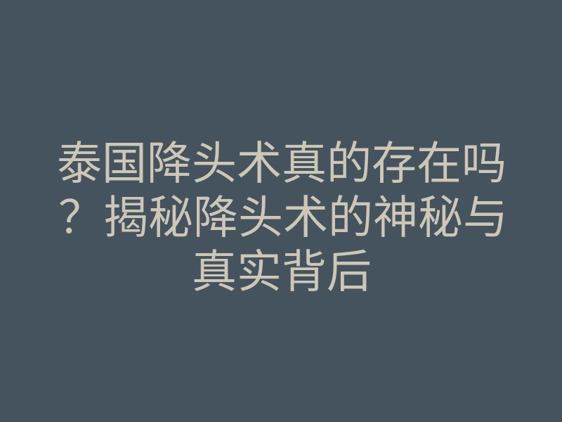 泰国降头术真的存在吗?揭秘降头术的神秘与真实背后