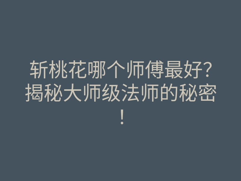 斩桃花哪个师傅最好?揭秘大师级法师的秘密!