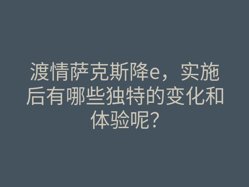 渡情萨克斯降e，实施后有哪些独特的变化和体验呢？