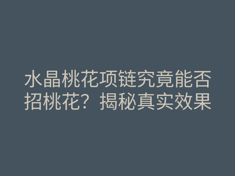 水晶桃花项链究竟能否招桃花？揭秘真实效果