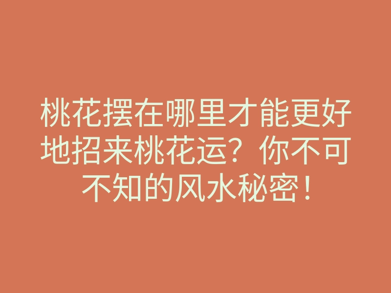 桃花摆在哪里才能更好地招来桃花运?你不可不知的风水秘密!