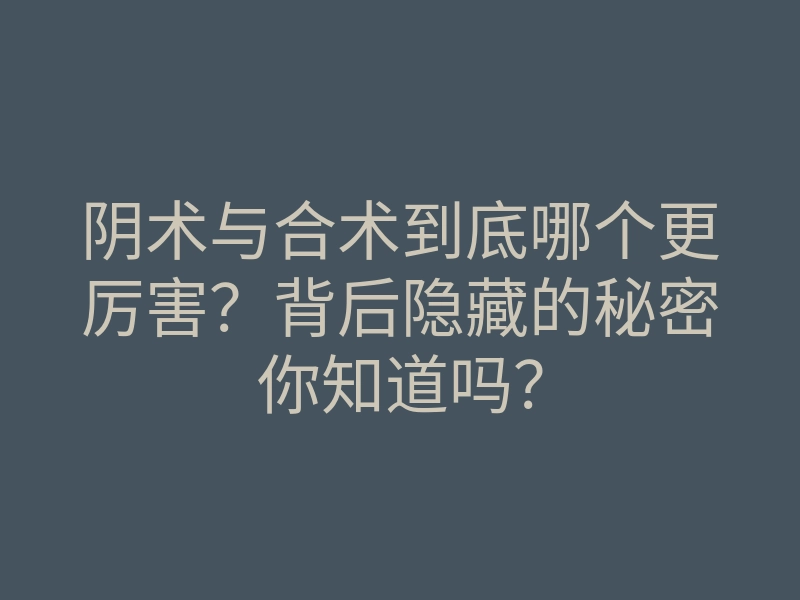阴术与合术到底哪个更厉害?背后隐藏的秘密你知道吗?