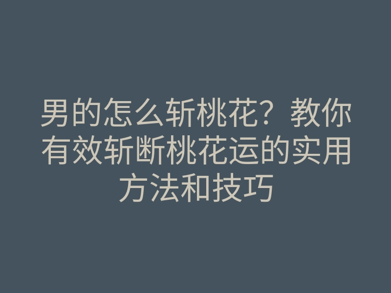 男的怎么斩桃花？教你有效斩断桃花运的实用方法和技巧